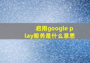 启用google play服务是什么意思